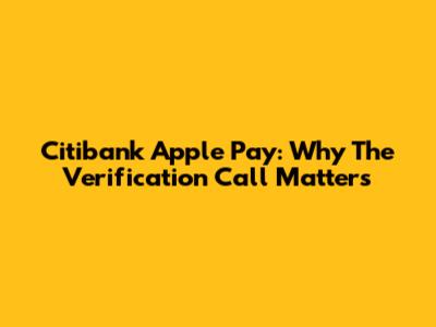 Citibank Apple Pay: Why The Verification Call Matters