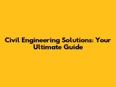Civil Engineering Solutions: Your Ultimate Guide