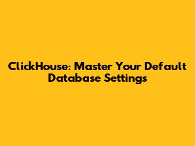 ClickHouse: Master Your Default Database Settings