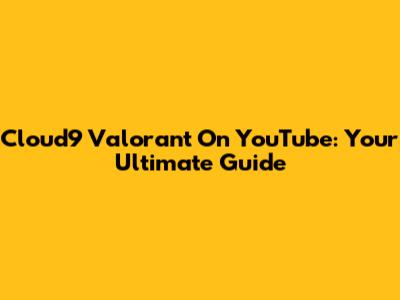 Cloud9 Valorant On YouTube: Your Ultimate Guide