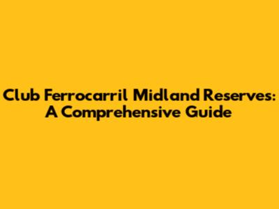 Club Ferrocarril Midland Reserves: A Comprehensive Guide