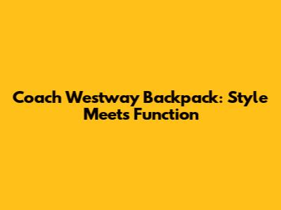 Coach Westway Backpack: Style Meets Function