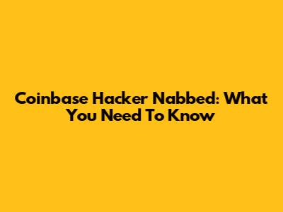 Coinbase Hacker Nabbed: What You Need To Know