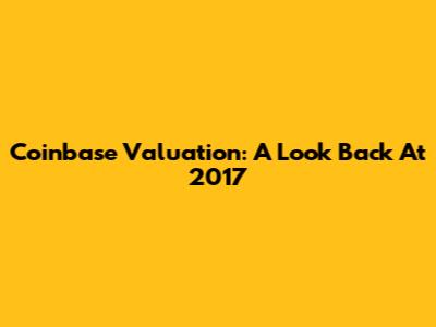 Coinbase Valuation: A Look Back At 2017