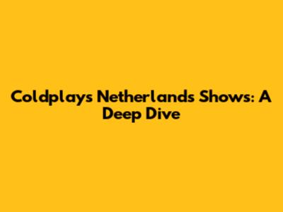 Coldplay's Netherlands Shows: A Deep Dive