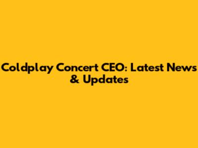 Coldplay Concert CEO: Latest News & Updates