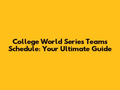 College World Series Teams Schedule: Your Ultimate Guide
