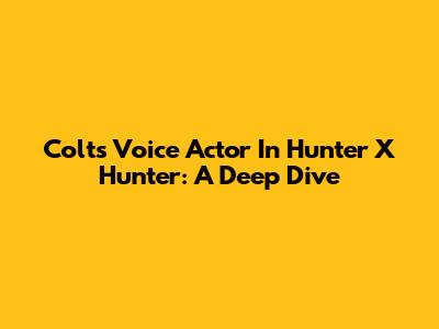 Colt's Voice Actor In Hunter X Hunter: A Deep Dive