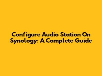 Configure Audio Station On Synology: A Complete Guide