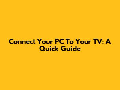 Connect Your PC To Your TV: A Quick Guide