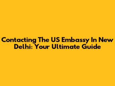 Contacting The US Embassy In New Delhi: Your Ultimate Guide