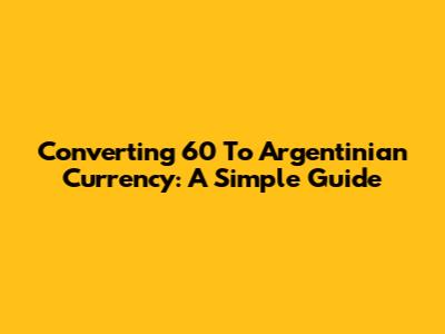 Converting 60 To Argentinian Currency: A Simple Guide