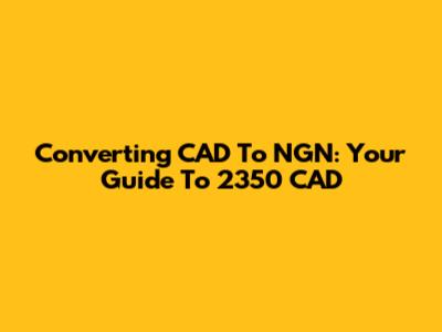 Converting CAD To NGN: Your Guide To 2350 CAD
