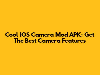 Cool IOS Camera Mod APK: Get The Best Camera Features