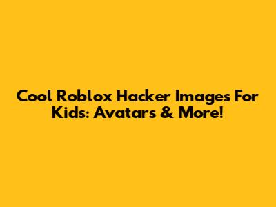 Cool Roblox Hacker Images For Kids: Avatars & More!