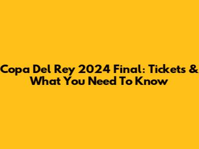 Copa Del Rey 2024 Final: Tickets & What You Need To Know