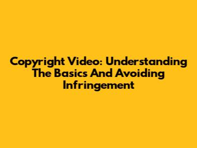 Copyright Video: Understanding The Basics And Avoiding Infringement