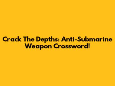 Crack The Depths: Anti-Submarine Weapon Crossword!