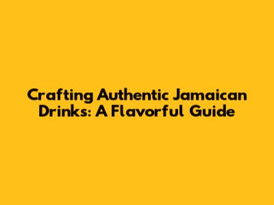 Crafting Authentic Jamaican Drinks: A Flavorful Guide