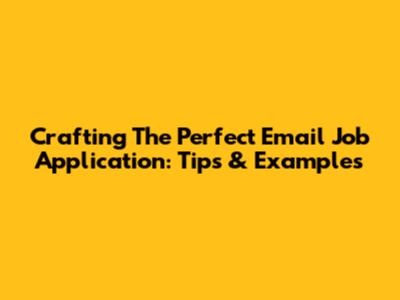Crafting The Perfect Email Job Application: Tips & Examples