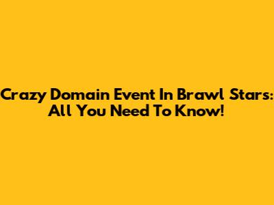 Crazy Domain Event In Brawl Stars: All You Need To Know!