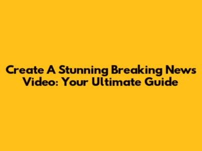Create A Stunning Breaking News Video: Your Ultimate Guide