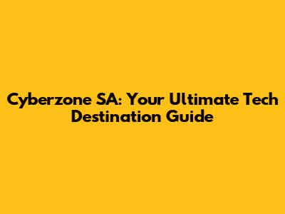 Cyberzone SA: Your Ultimate Tech Destination Guide