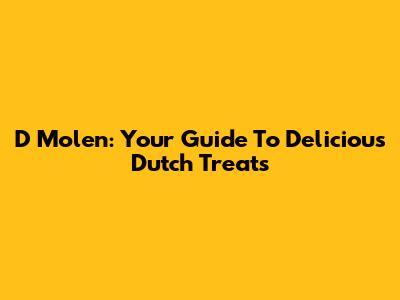 D Molen: Your Guide To Delicious Dutch Treats