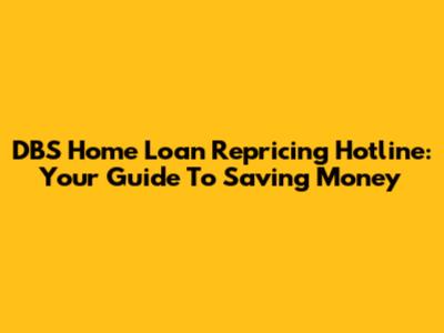DBS Home Loan Repricing Hotline: Your Guide To Saving Money