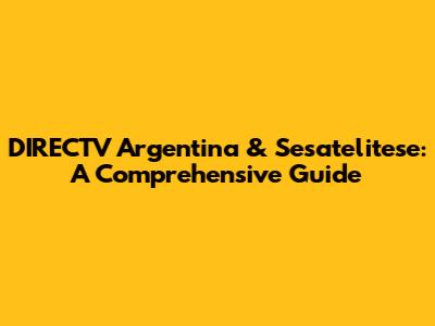 DIRECTV Argentina & Sesatelitese: A Comprehensive Guide