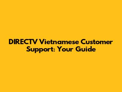 DIRECTV Vietnamese Customer Support: Your Guide