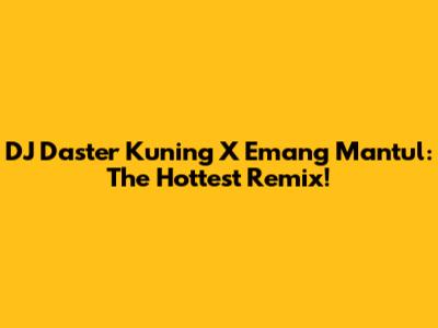 DJ Daster Kuning X Emang Mantul: The Hottest Remix!