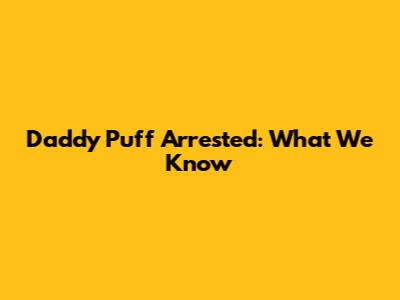 Daddy Puff Arrested: What We Know