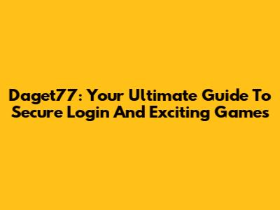Daget77: Your Ultimate Guide To Secure Login And Exciting Games