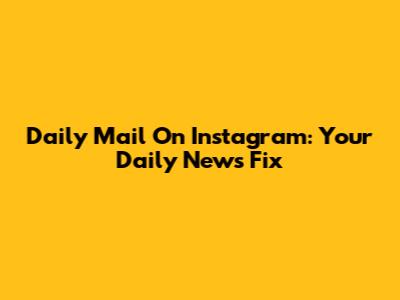 Daily Mail On Instagram: Your Daily News Fix