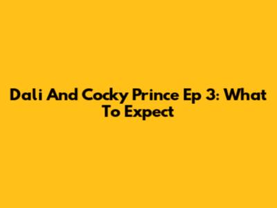 Dali And Cocky Prince Ep 3: What To Expect