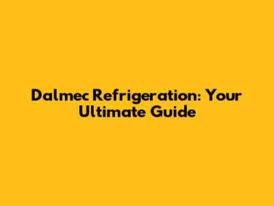 Dalmec Refrigeration: Your Ultimate Guide