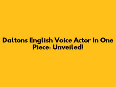 Dalton's English Voice Actor In One Piece: Unveiled!