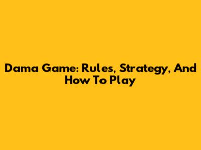 Dama Game: Rules, Strategy, And How To Play