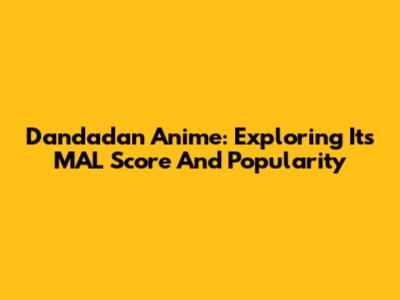 Dandadan Anime: Exploring Its MAL Score And Popularity