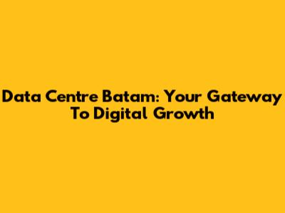 Data Centre Batam: Your Gateway To Digital Growth