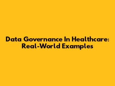 Data Governance In Healthcare: Real-World Examples