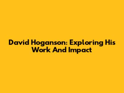 David Hoganson: Exploring His Work And Impact
