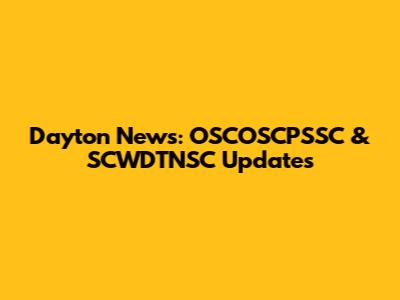 Dayton News: OSCOSCPSSC & SCWDTNSC Updates