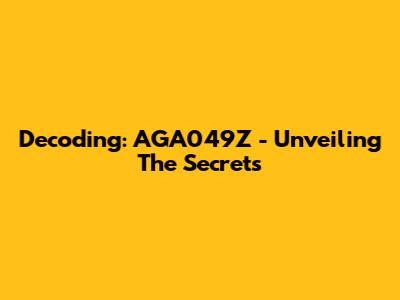 Decoding: AGA049Z - Unveiling The Secrets
