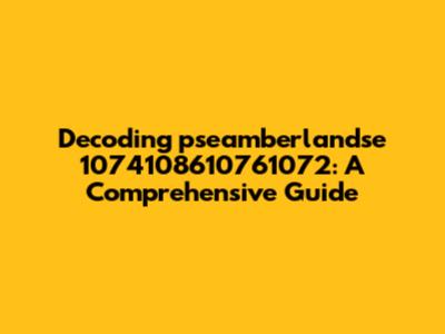 Decoding 'pseamberlandse 1074108610761072': A Comprehensive Guide