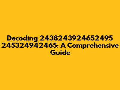 Decoding 2438243924652495 245324942465: A Comprehensive Guide