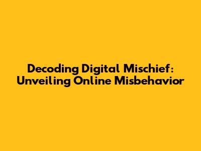 Decoding Digital Mischief: Unveiling Online Misbehavior