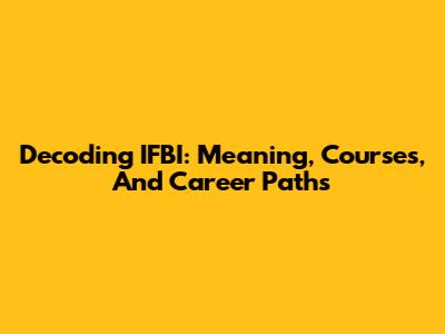 Decoding IFBI: Meaning, Courses, And Career Paths