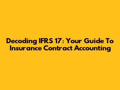 Decoding IFRS 17: Your Guide To Insurance Contract Accounting
